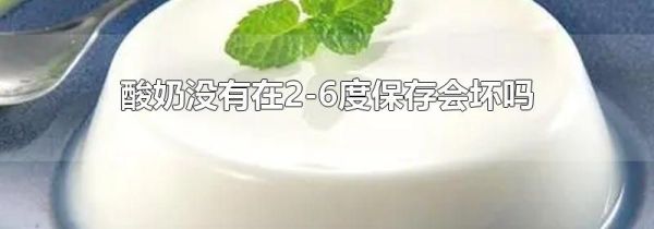 酸奶没有在2-6度保存会坏吗