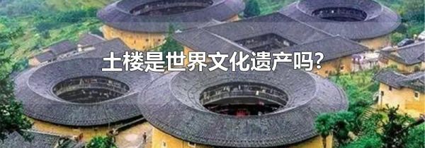 土楼是世界文化遗产吗?