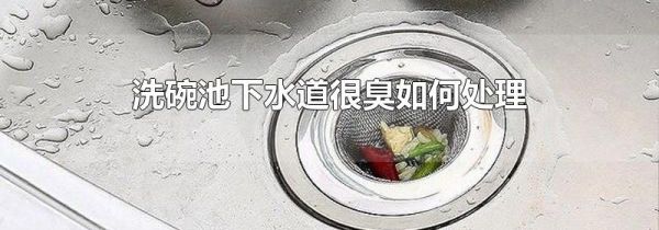 洗碗池下水道很臭如何处理