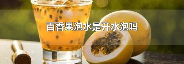 百香果泡水是开水泡吗