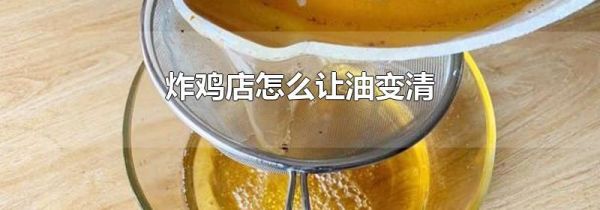 炸鸡店怎么让油变清