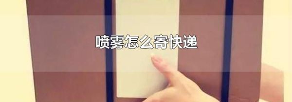 喷雾怎么寄快递