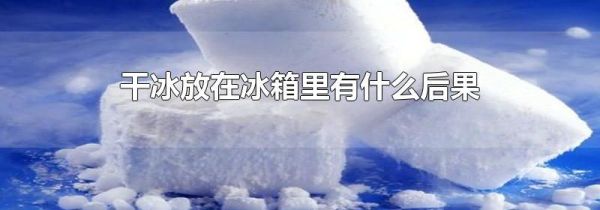 干冰放在冰箱里有什么后果