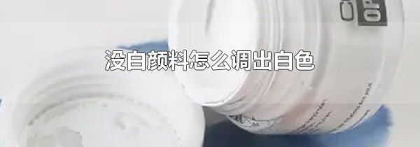 没白颜料怎么调出白色