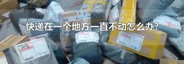 快递在一个地方一直不动怎么办?