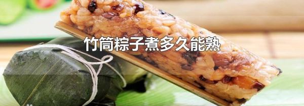 竹筒粽子煮多久能熟