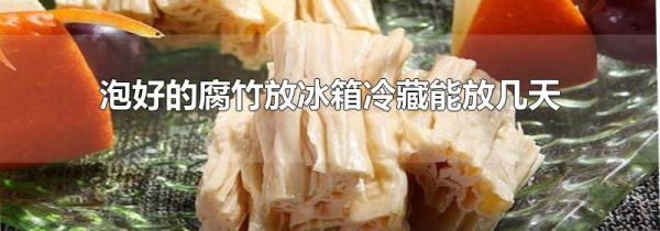 泡好的腐竹放冰箱冷藏能放几天