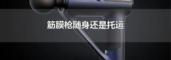 筋膜枪随身还是托运