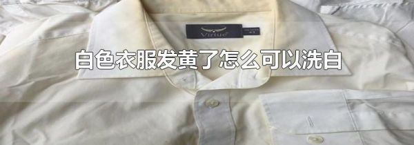 白色衣服发黄了怎么可以洗白