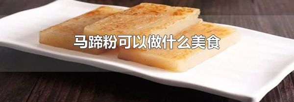 马蹄粉可以做什么美食