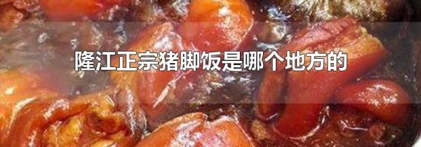 隆江正宗猪脚饭是哪个地方的