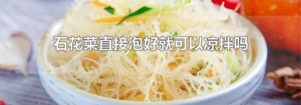 石花菜直接泡好就可以凉拌吗