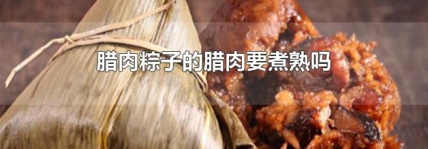腊肉粽子的腊肉要煮熟吗