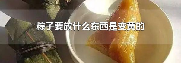 粽子要放什么东西是变黄的