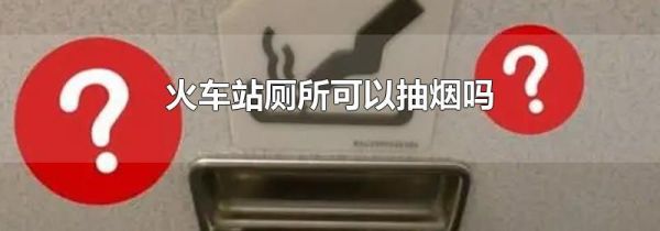 火车站厕所可以抽烟吗