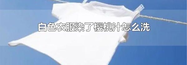 白色衣服染了樱桃汁怎么洗