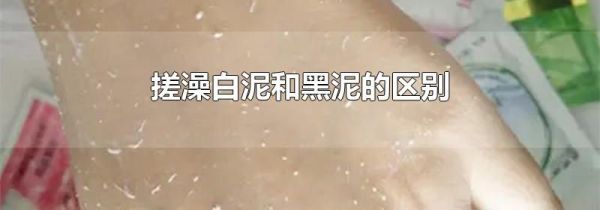 搓澡白泥和黑泥的区别