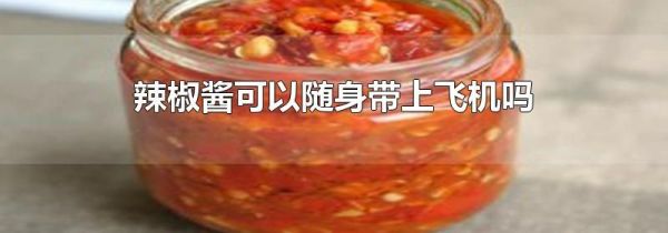 辣椒酱可以随身带上飞机吗