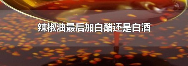 辣椒油最后加白醋还是白酒