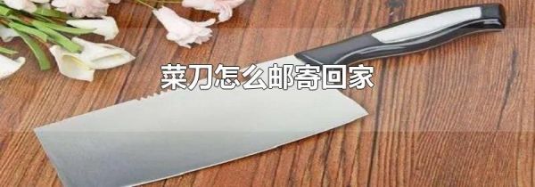 菜刀怎么邮寄回家