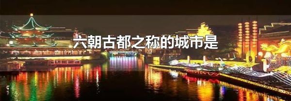 六朝古都之称的城市是