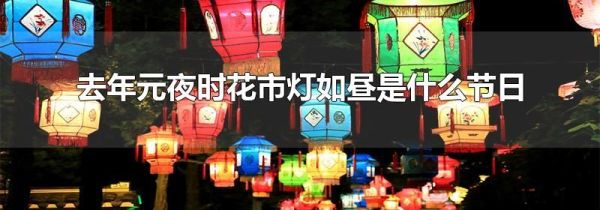去年元夜时花市灯如昼是什么节日