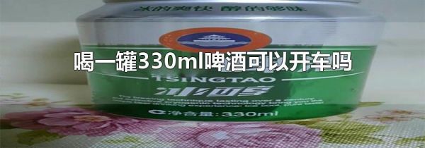 喝一罐330ml啤酒可以开车吗