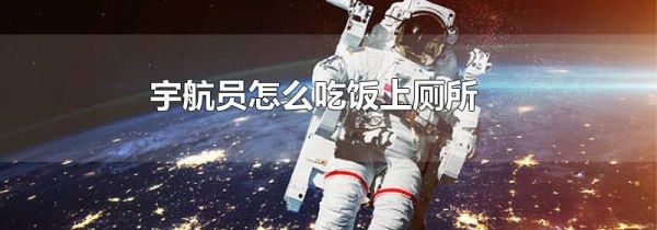 宇航员怎么吃饭上厕所