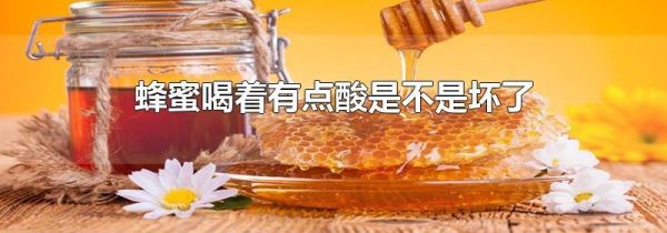 蜂蜜喝着有点酸是不是坏了