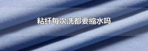 粘纤每次洗都要缩水吗