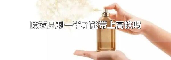 喷雾只剩一半了能带上高铁吗