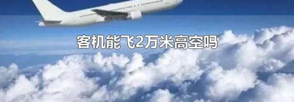 客机能飞2万米高空吗