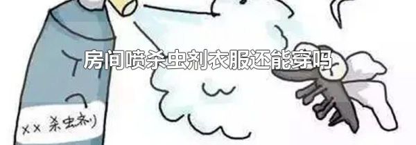房间喷杀虫剂衣服还能穿吗