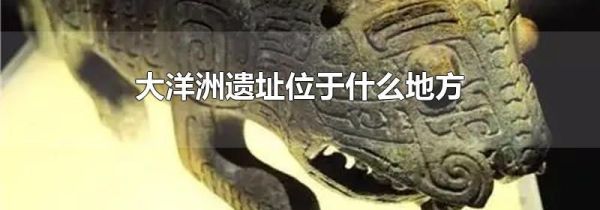 大洋洲遗址位于什么地方