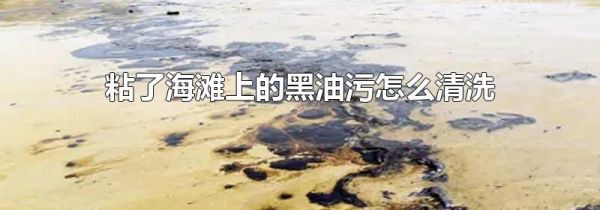 粘了海滩上的黑油污怎么清洗