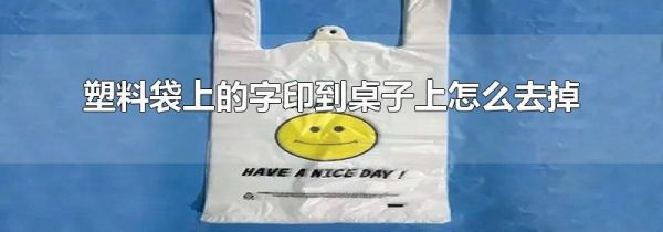 塑料袋上的字印到桌子上怎么去掉