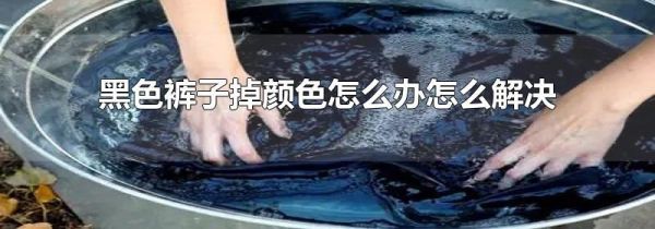 黑色裤子掉颜色怎么办怎么解决