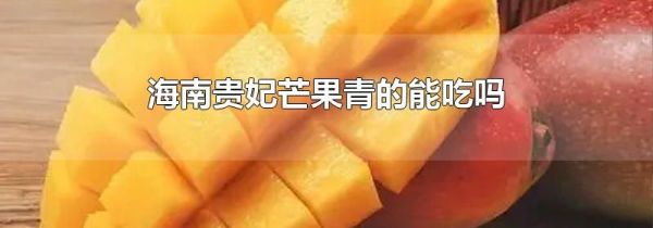 海南贵妃芒果青的能吃吗
