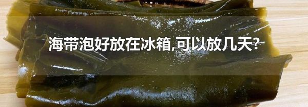 海带泡好放在冰箱,可以放几天?