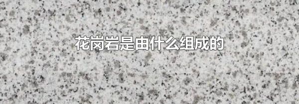 花岗岩是由什么组成的