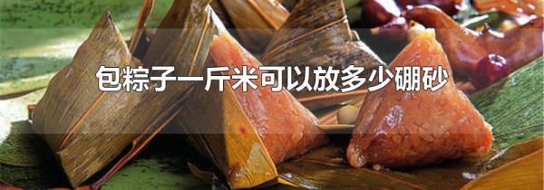 包粽子一斤米可以放多少硼砂