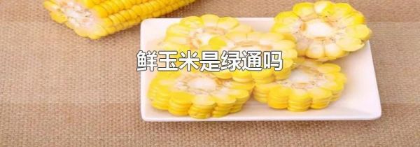 鲜玉米是绿通吗