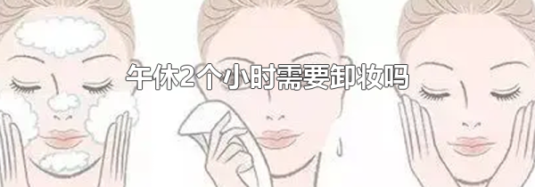 午休2个小时需要卸妆吗