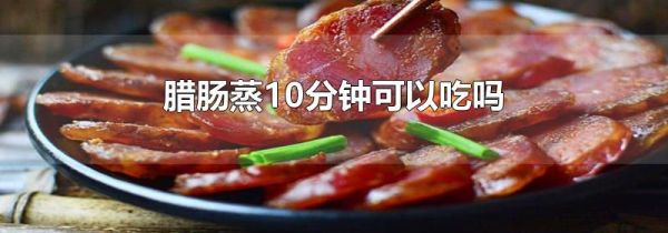 腊肠蒸10分钟可以吃吗