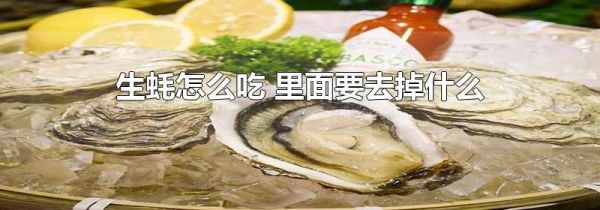 生蚝怎么吃 里面要去掉什么