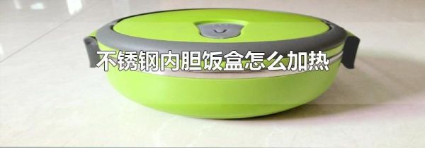 不锈钢内胆饭盒怎么加热