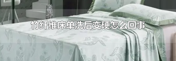 竹纤维床单洗后变硬怎么回事