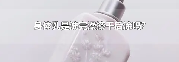 身体乳是洗完澡擦干后涂吗?