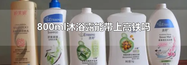 800ml沐浴露能带上高铁吗