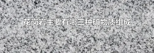 花岗岩主要有哪三种矿物质组成